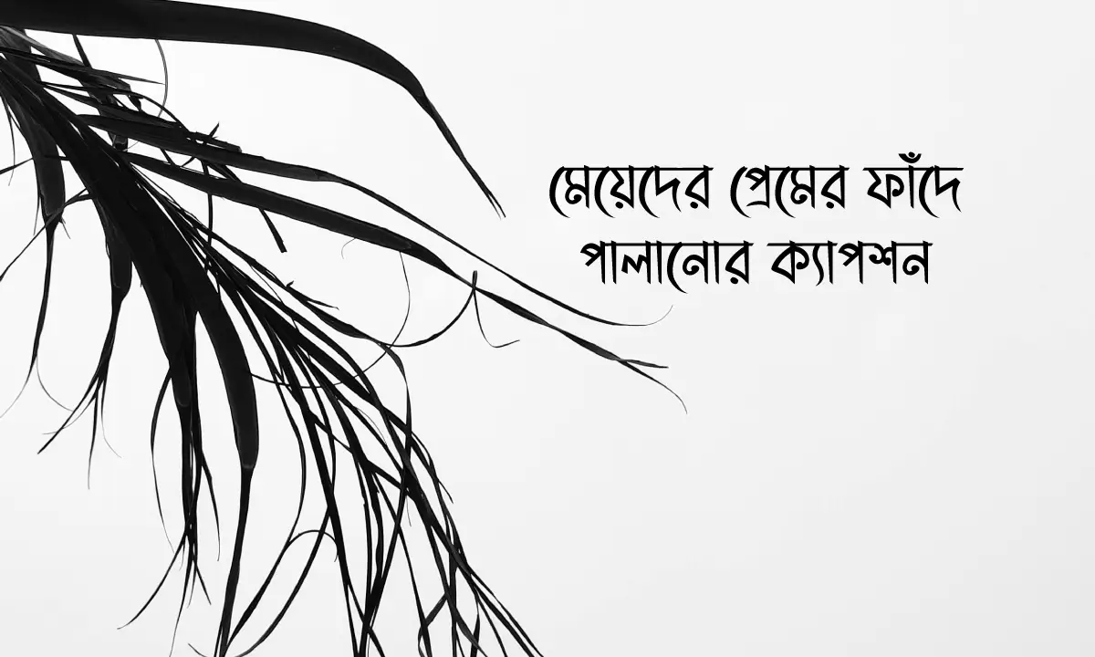 মেয়েদের প্রেমের ফাঁদে পালানোর ক্যাপশন
